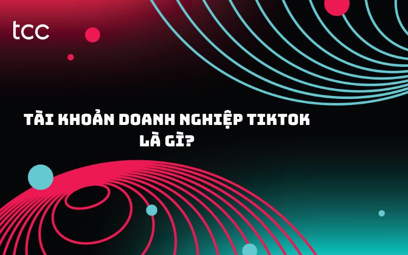 tài khoản doanh nghiệp tiktok là gì