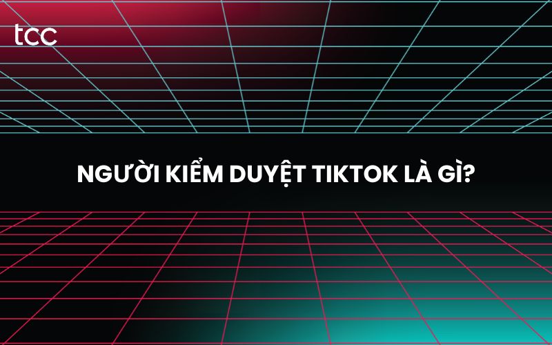 người kiểm duyệt TikTok là gì
